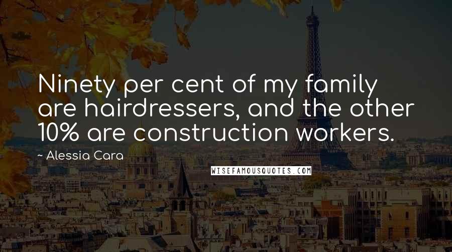 Alessia Cara quotes: Ninety per cent of my family are hairdressers, and the other 10% are construction workers.