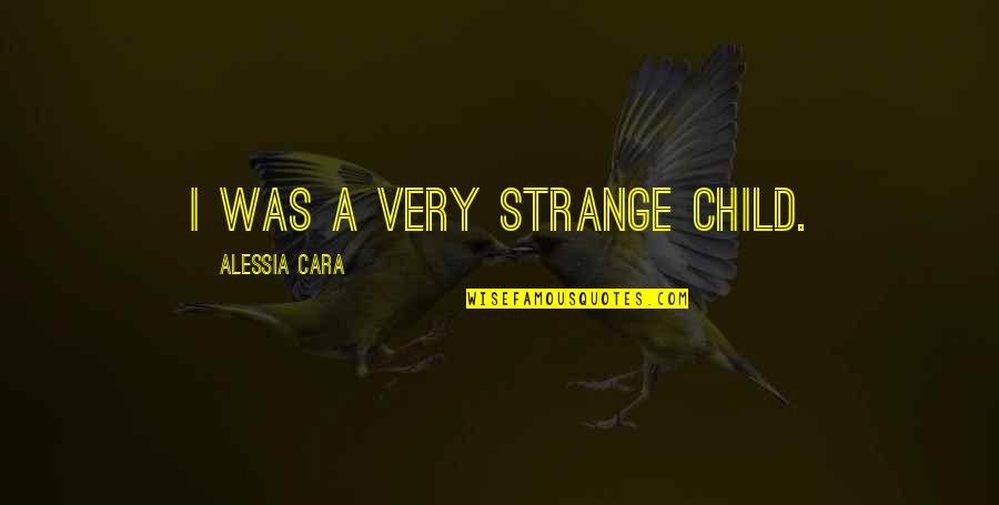Alessia Cara Quotes By Alessia Cara: I was a very strange child.