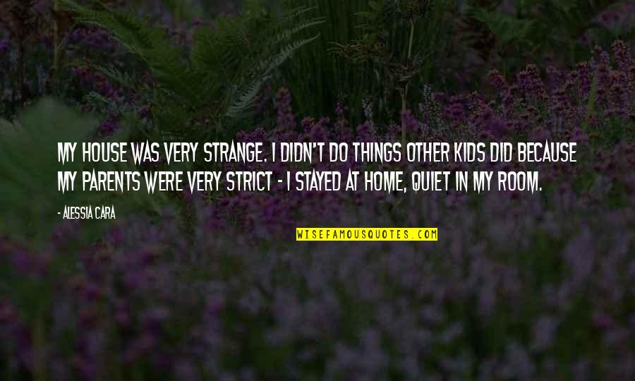 Alessia Cara Quotes By Alessia Cara: My house was very strange. I didn't do