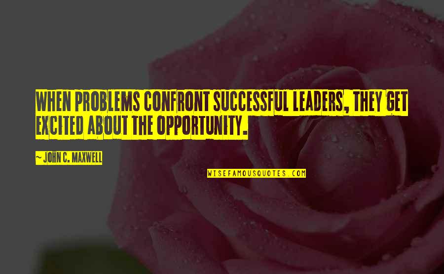 Aleta In Camden Quotes By John C. Maxwell: When problems confront successful leaders, they get excited