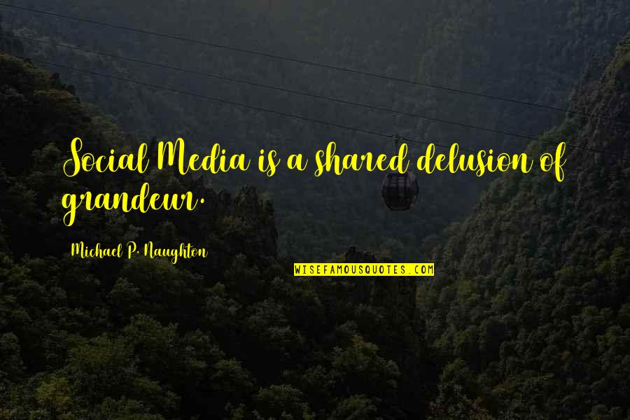 Aleta Quotes By Michael P. Naughton: Social Media is a shared delusion of grandeur.