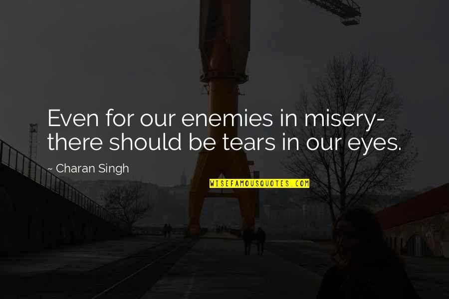 Aletearis Quotes By Charan Singh: Even for our enemies in misery- there should