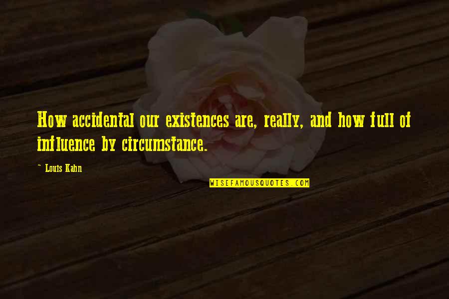 Aleth Quotes By Louis Kahn: How accidental our existences are, really, and how