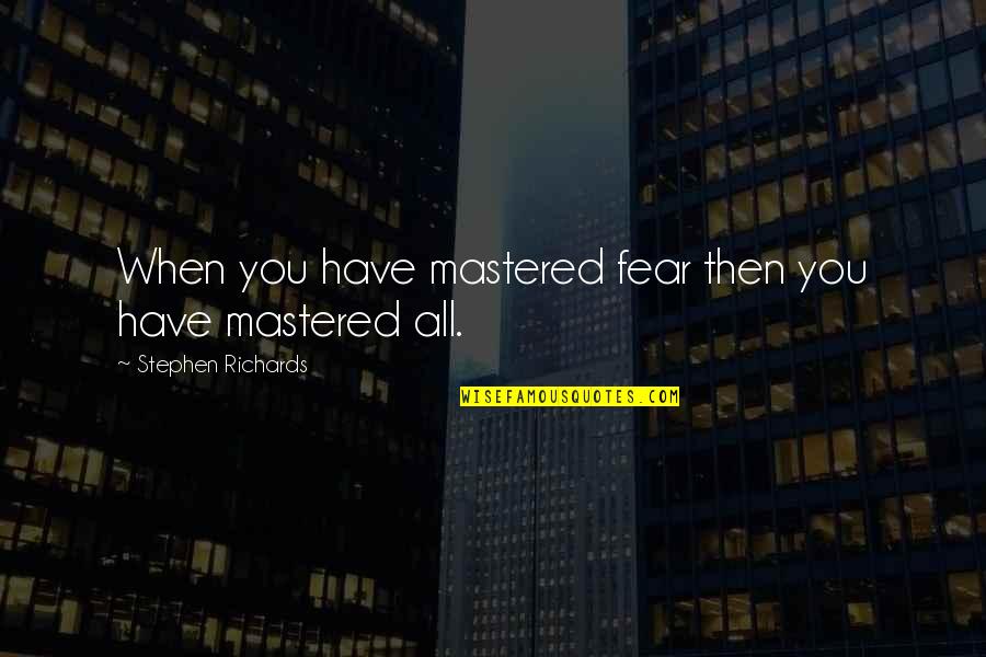 Aletha Jones Quotes By Stephen Richards: When you have mastered fear then you have