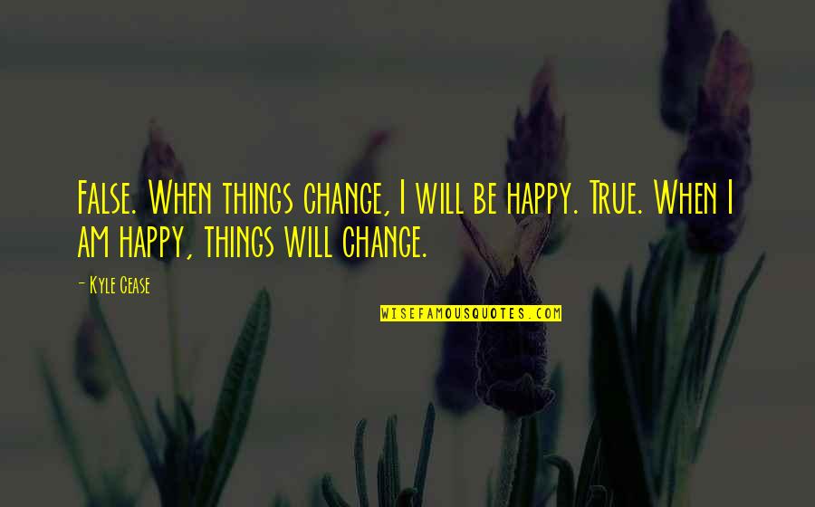 Alethe Quotes By Kyle Cease: False. When things change, I will be happy.