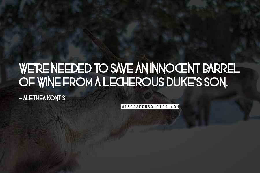 Alethea Kontis quotes: We're needed to save an innocent barrel of wine from a lecherous duke's son.