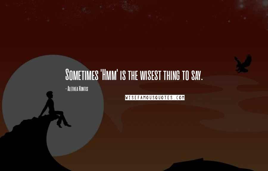 Alethea Kontis quotes: Sometimes 'Hmm' is the wisest thing to say.