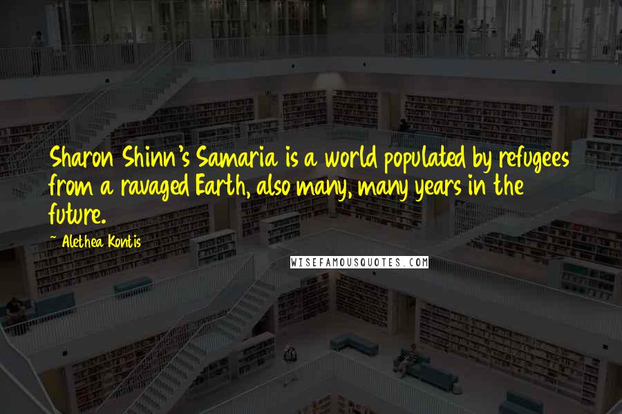 Alethea Kontis quotes: Sharon Shinn's Samaria is a world populated by refugees from a ravaged Earth, also many, many years in the future.