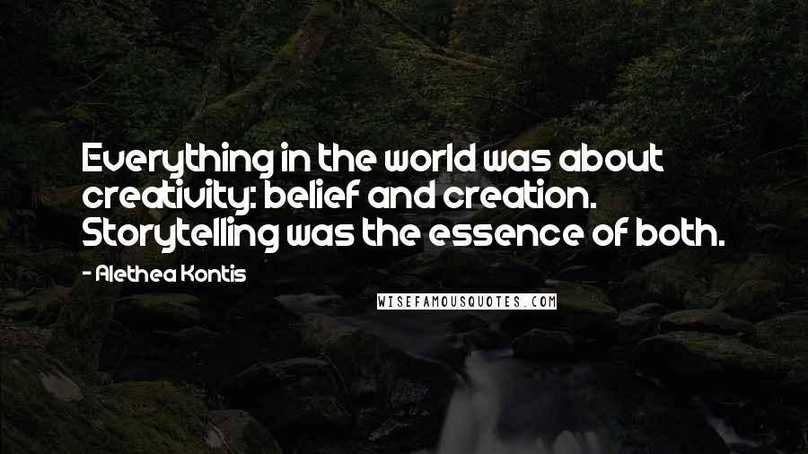 Alethea Kontis quotes: Everything in the world was about creativity: belief and creation. Storytelling was the essence of both.