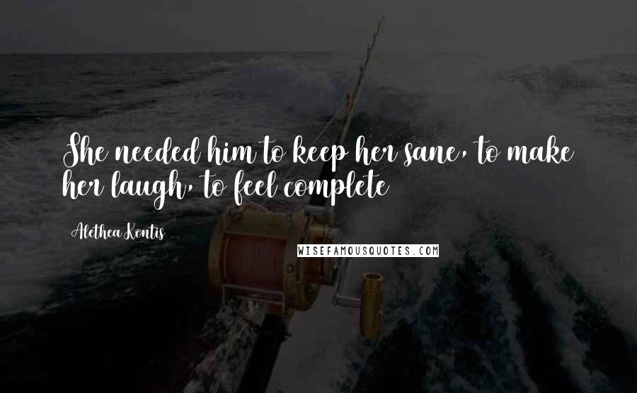 Alethea Kontis quotes: She needed him to keep her sane, to make her laugh, to feel complete