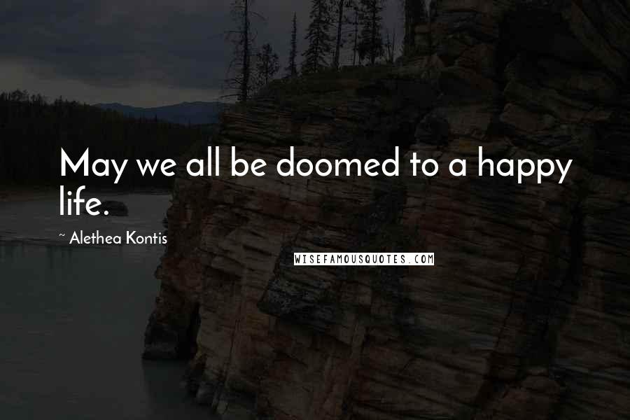 Alethea Kontis quotes: May we all be doomed to a happy life.