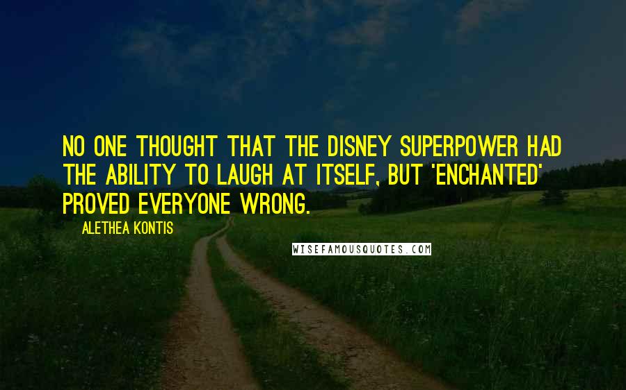 Alethea Kontis quotes: No one thought that the Disney Superpower had the ability to laugh at itself, but 'Enchanted' proved everyone wrong.