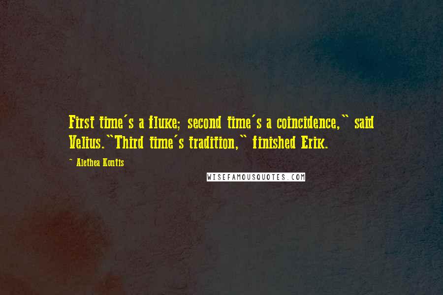 Alethea Kontis quotes: First time's a fluke; second time's a coincidence," said Velius."Third time's tradition," finished Erik.