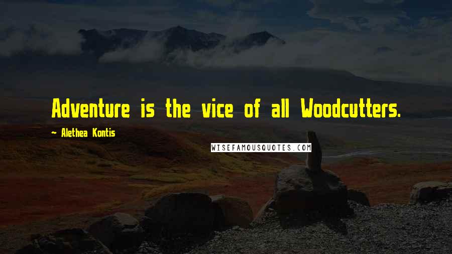 Alethea Kontis quotes: Adventure is the vice of all Woodcutters.