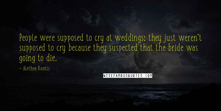 Alethea Kontis quotes: People were supposed to cry at weddings; they just weren't supposed to cry because they suspected that the bride was going to die.