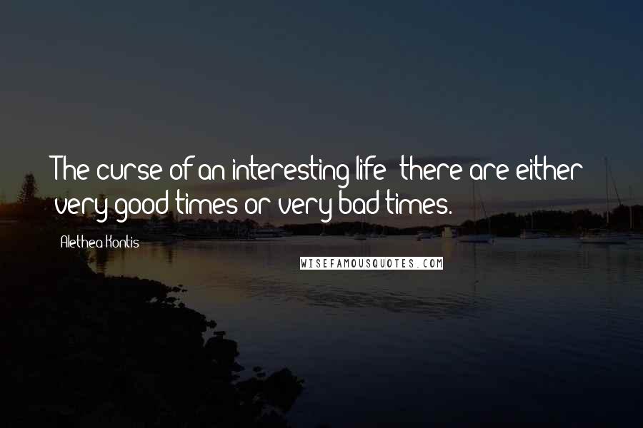 Alethea Kontis quotes: The curse of an interesting life: there are either very good times or very bad times.