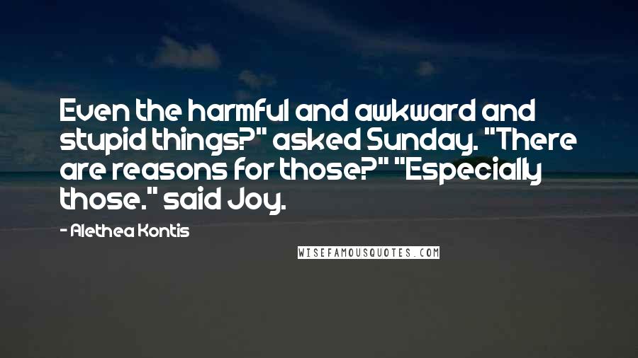 Alethea Kontis quotes: Even the harmful and awkward and stupid things?" asked Sunday. "There are reasons for those?" "Especially those." said Joy.