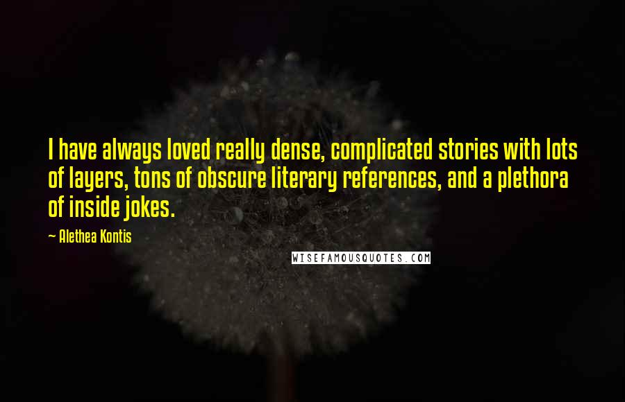 Alethea Kontis quotes: I have always loved really dense, complicated stories with lots of layers, tons of obscure literary references, and a plethora of inside jokes.