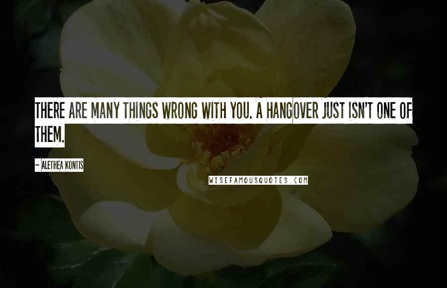 Alethea Kontis quotes: There are many things wrong with you. A hangover just isn't one of them.