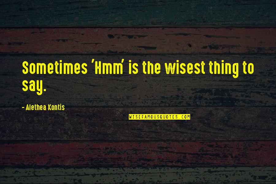Alethea Kontis Quotes By Alethea Kontis: Sometimes 'Hmm' is the wisest thing to say.