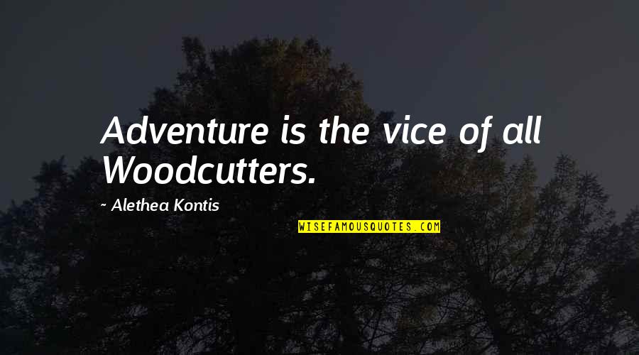 Alethea Kontis Quotes By Alethea Kontis: Adventure is the vice of all Woodcutters.