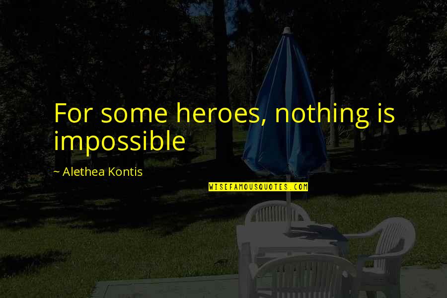 Alethea Kontis Quotes By Alethea Kontis: For some heroes, nothing is impossible