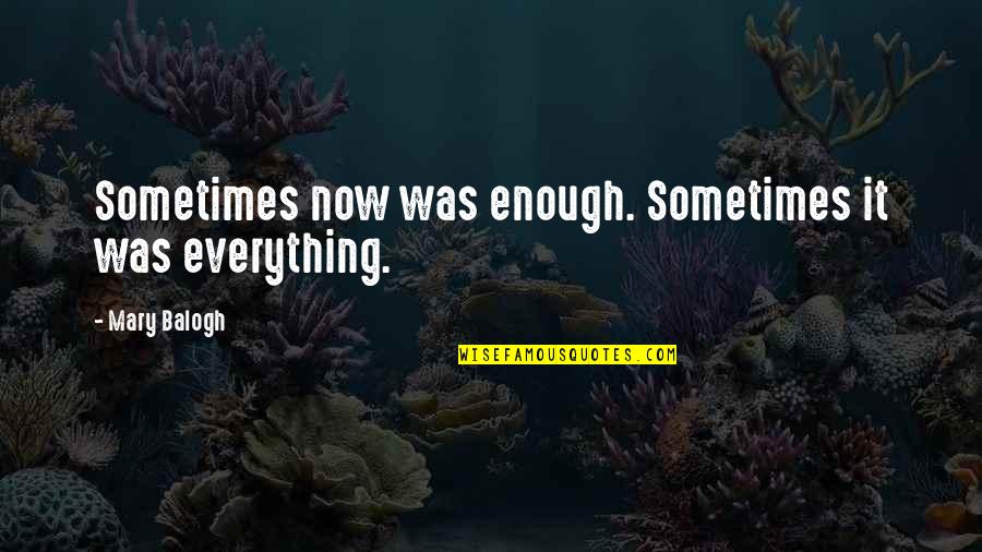 Aletheia Digital Quotes By Mary Balogh: Sometimes now was enough. Sometimes it was everything.