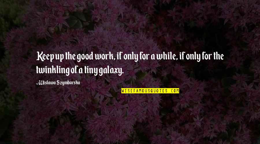 Aletheia House Quotes By Wislawa Szymborska: Keep up the good work, if only for