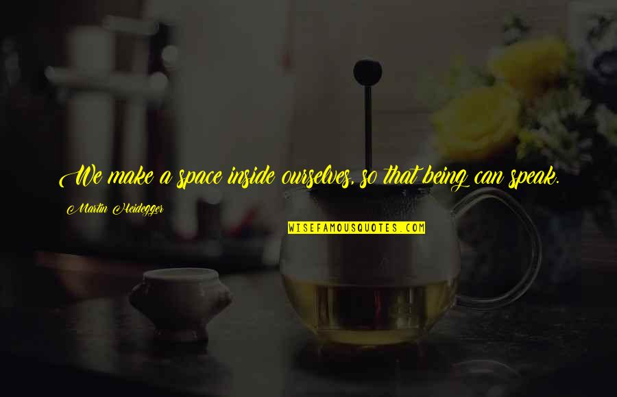 Aletheia Pronunciation Quotes By Martin Heidegger: We make a space inside ourselves, so that Aletheia Pronunciation Quotes By Martin Heidegger: We make a space inside ourselves, so that