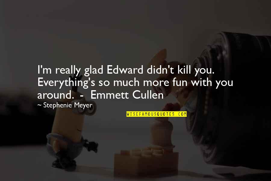 Alethias Quotes By Stephenie Meyer: I'm really glad Edward didn't kill you. Everything's