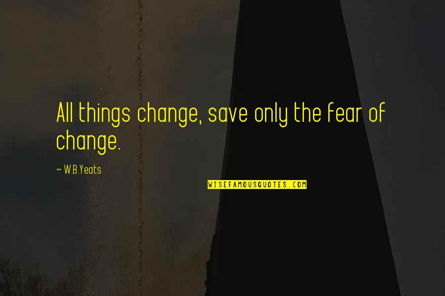 Alethias Quotes By W.B.Yeats: All things change, save only the fear of