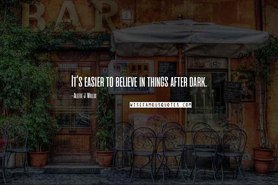 Alette J. Willis quotes: It's easier to believe in things after dark.