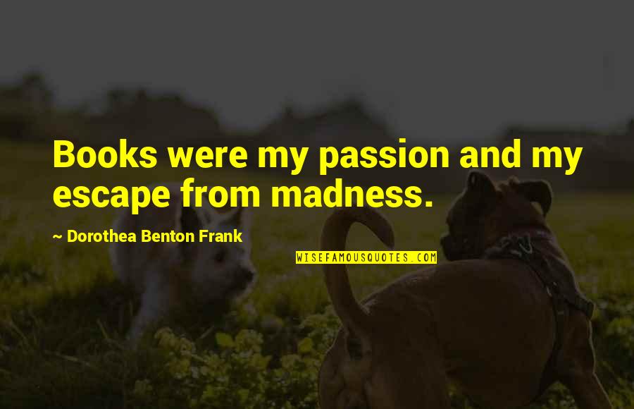Alevia Quotes By Dorothea Benton Frank: Books were my passion and my escape from Alevia Quotes By Dorothea Benton Frank: Books were my passion and my escape from