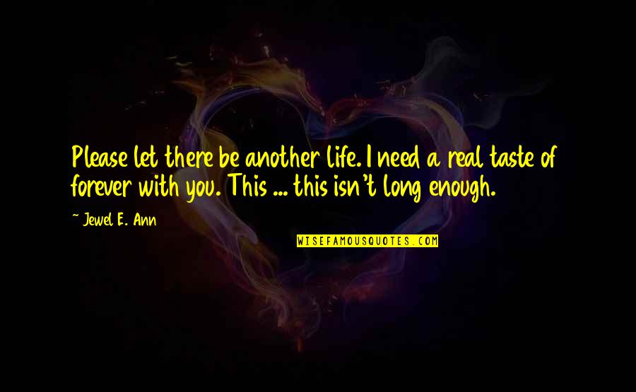 Alevlenir Quotes By Jewel E. Ann: Please let there be another life. I need Alevlenir Quotes By Jewel E. Ann: Please let there be another life. I need