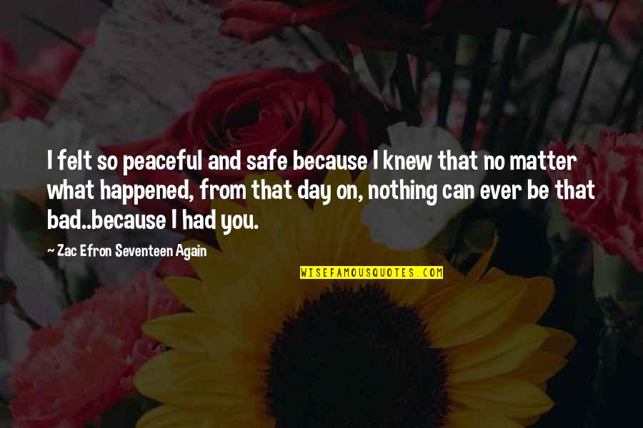 Alevli Brock Quotes By Zac Efron Seventeen Again: I felt so peaceful and safe because I Alevli Brock Quotes By Zac Efron Seventeen Again: I felt so peaceful and safe because I