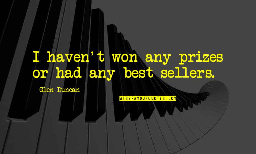 Alevli Top Quotes By Glen Duncan: I haven't won any prizes or had any Alevli Top Quotes By Glen Duncan: I haven't won any prizes or had any