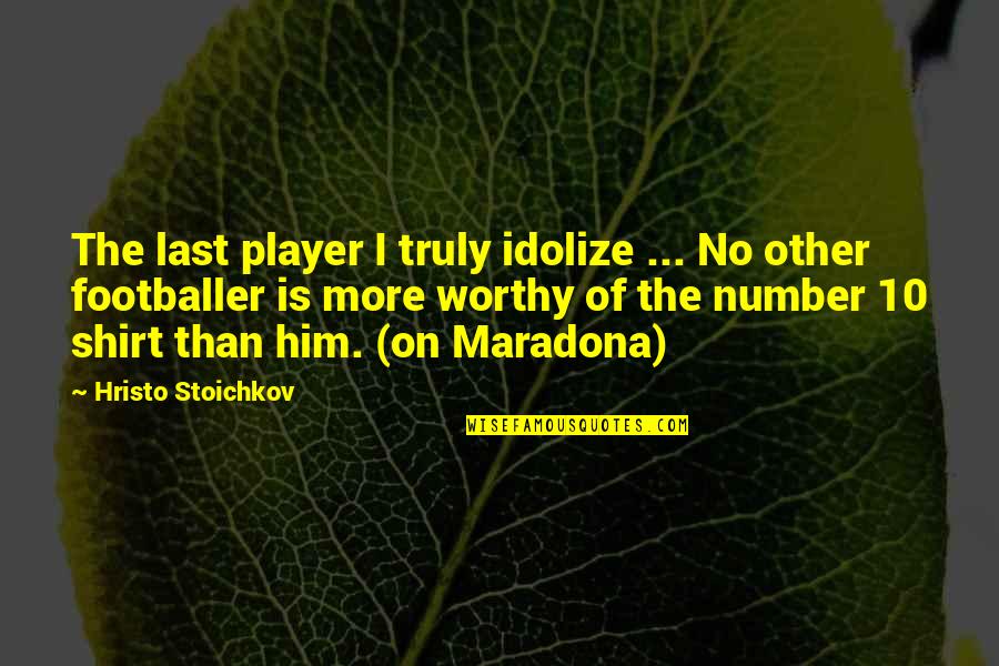 Alevli Top Quotes By Hristo Stoichkov: The last player I truly idolize ... No Alevli Top Quotes By Hristo Stoichkov: The last player I truly idolize ... No