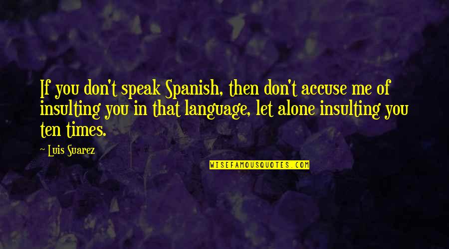 Alevtina Batman Quotes By Luis Suarez: If you don't speak Spanish, then don't accuse Alevtina Batman Quotes By Luis Suarez: If you don't speak Spanish, then don't accuse