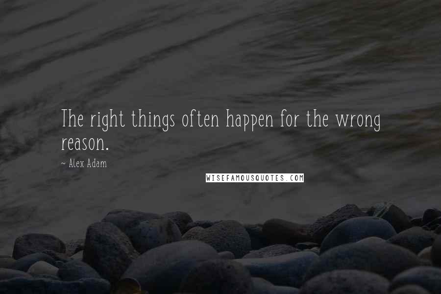 Alex Adam quotes: The right things often happen for the wrong reason.