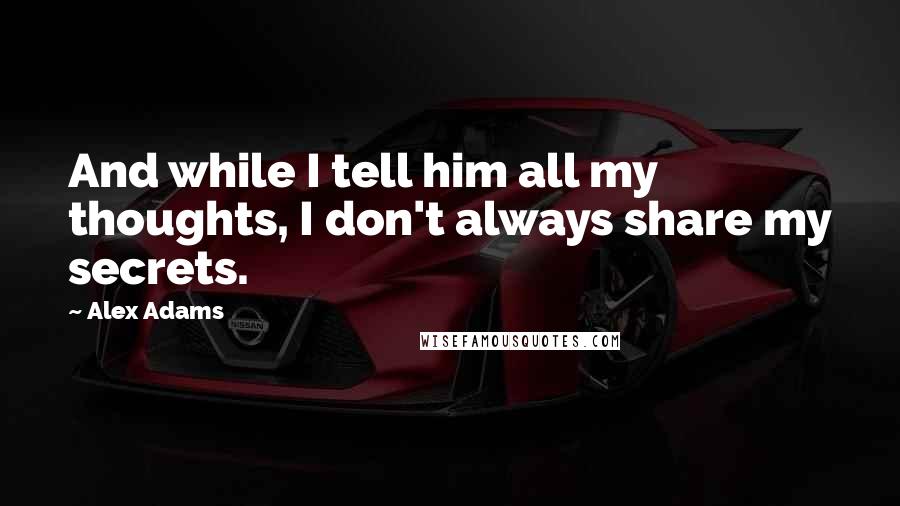 Alex Adams quotes: And while I tell him all my thoughts, I don't always share my secrets.