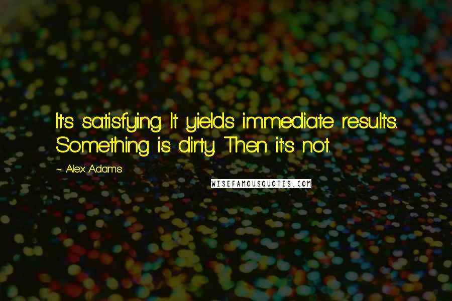 Alex Adams quotes: It's satisfying. It yields immediate results. Something is dirty. Then it's not.
