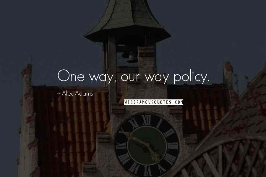 Alex Adams quotes: One way, our way policy.