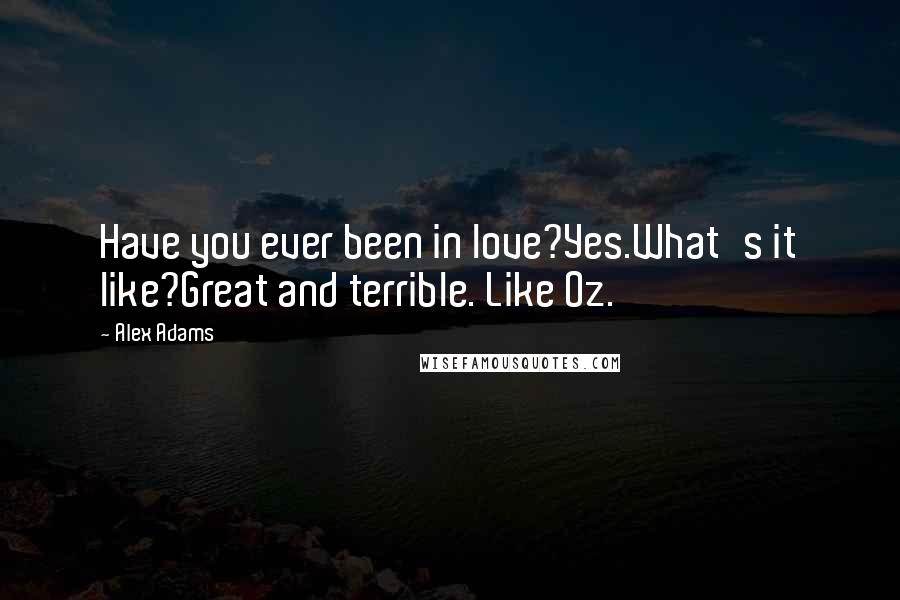 Alex Adams quotes: Have you ever been in love?Yes.What's it like?Great and terrible. Like Oz.