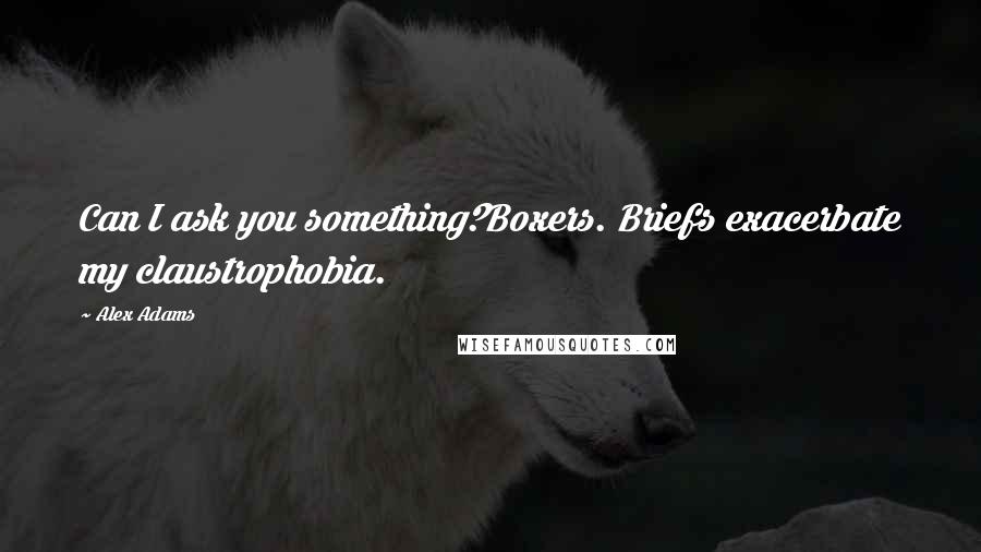 Alex Adams quotes: Can I ask you something?Boxers. Briefs exacerbate my claustrophobia.