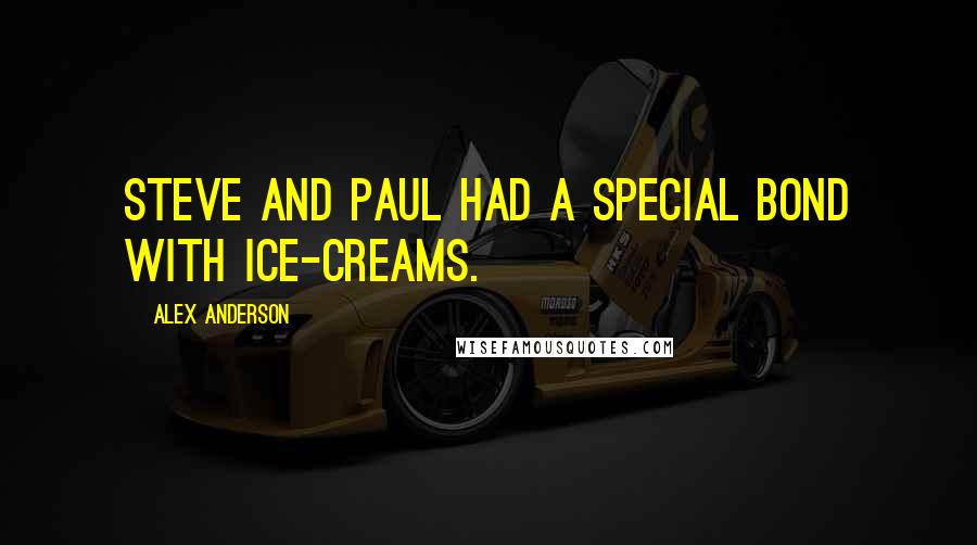 Alex Anderson quotes: Steve and Paul had a special bond with ice-creams.