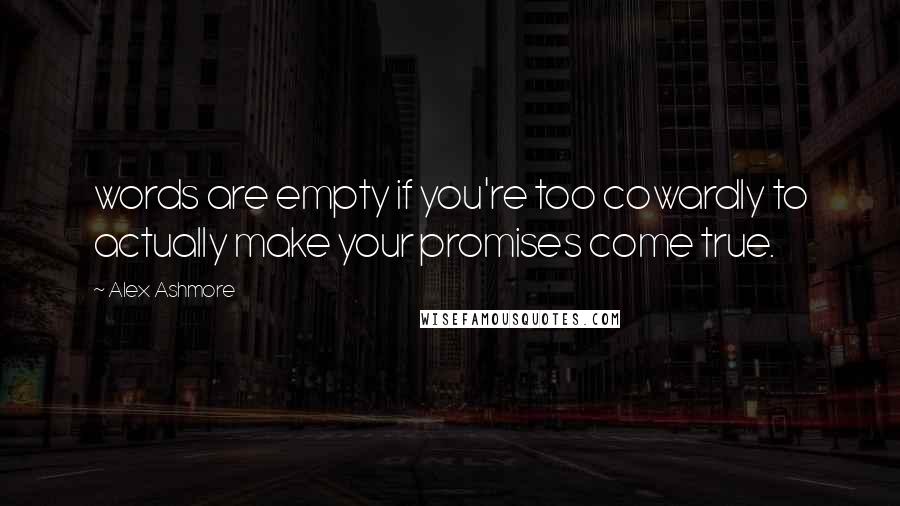 Alex Ashmore quotes: words are empty if you're too cowardly to actually make your promises come true.