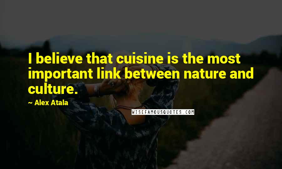 Alex Atala quotes: I believe that cuisine is the most important link between nature and culture.