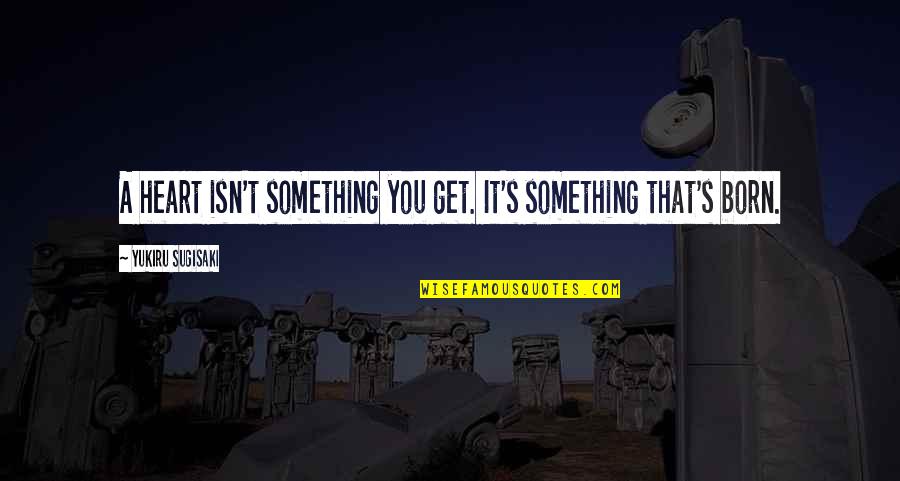 Alex Atl Quotes By Yukiru Sugisaki: A heart isn't something you get. It's something Alex Atl Quotes By Yukiru Sugisaki: A heart isn't something you get. It's something