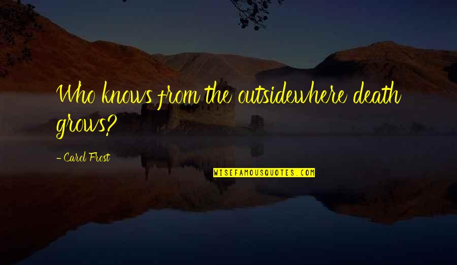 Alex Azar Quotes By Carol Frost: Who knows from the outsidewhere death grows? Alex Azar Quotes By Carol Frost: Who knows from the outsidewhere death grows?