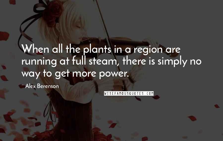 Alex Berenson quotes: When all the plants in a region are running at full steam, there is simply no way to get more power.
